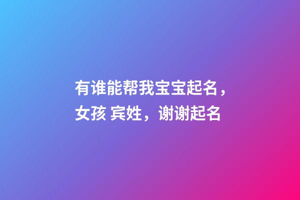 有谁能帮我宝宝起名，女孩 宾姓，谢谢起名